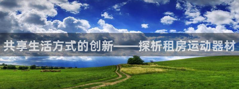 意昂体育5(KGAME)平台是正规平台吗安全吗:共享生活方式